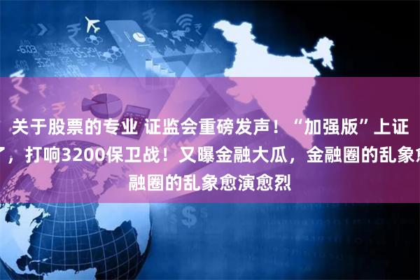 关于股票的专业 证监会重磅发声！“加强版”上证指数来了，打响3200保卫战！又曝金融大瓜，金融圈的乱象愈演愈烈