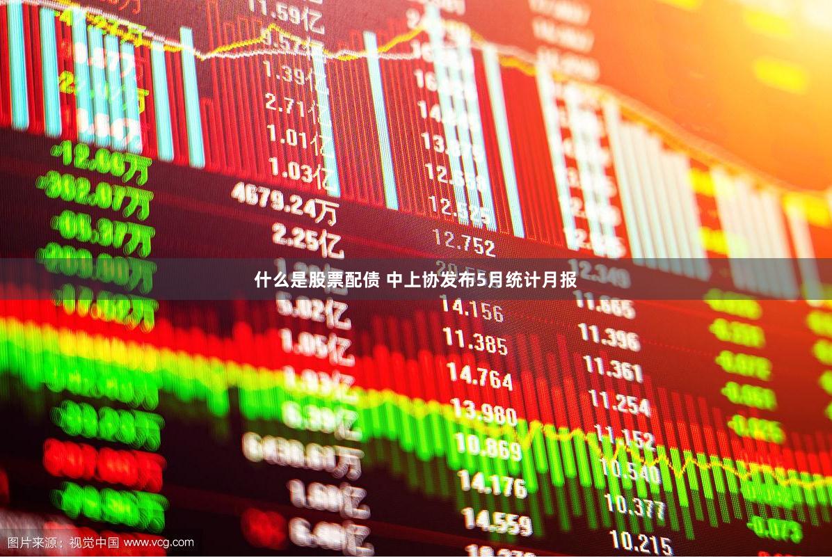 什么是股票配债 中上协发布5月统计月报