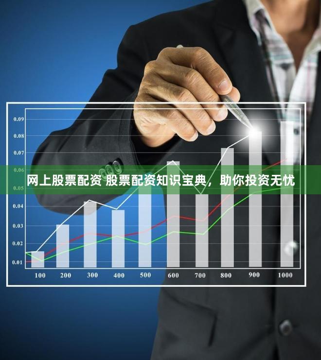 网上股票配资 股票配资知识宝典，助你投资无忧