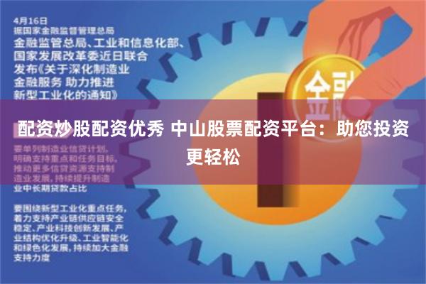 配资炒股配资优秀 中山股票配资平台：助您投资更轻松