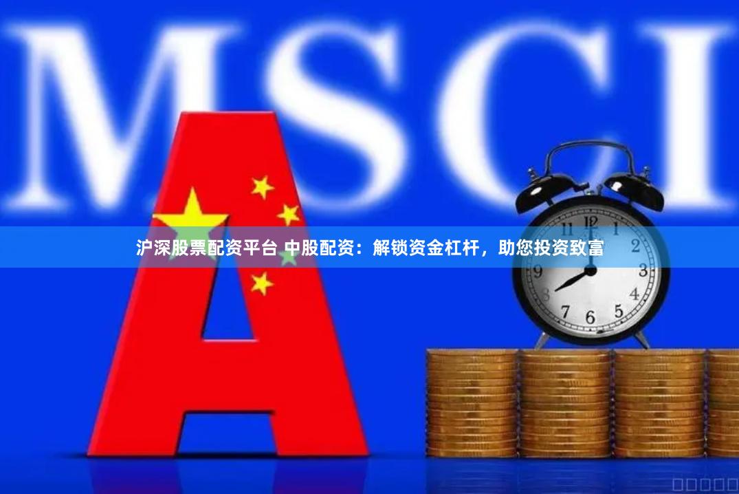 沪深股票配资平台 中股配资：解锁资金杠杆，助您投资致富