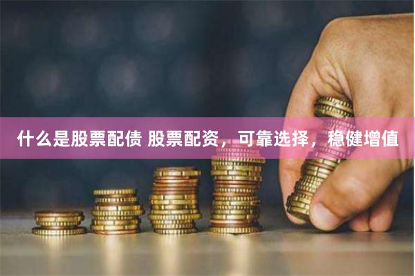 什么是股票配债 股票配资，可靠选择，稳健增值