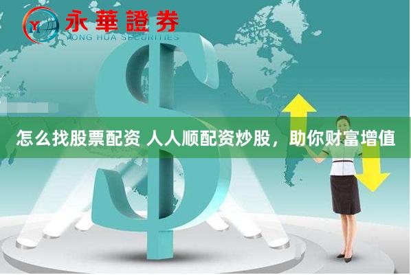 怎么找股票配资 人人顺配资炒股，助你财富增值