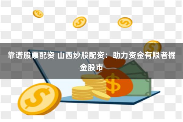 靠谱股票配资 山西炒股配资：助力资金有限者掘金股市