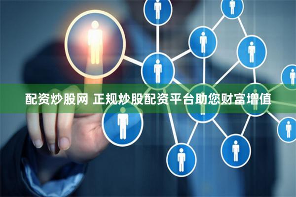 配资炒股网 正规炒股配资平台助您财富增值