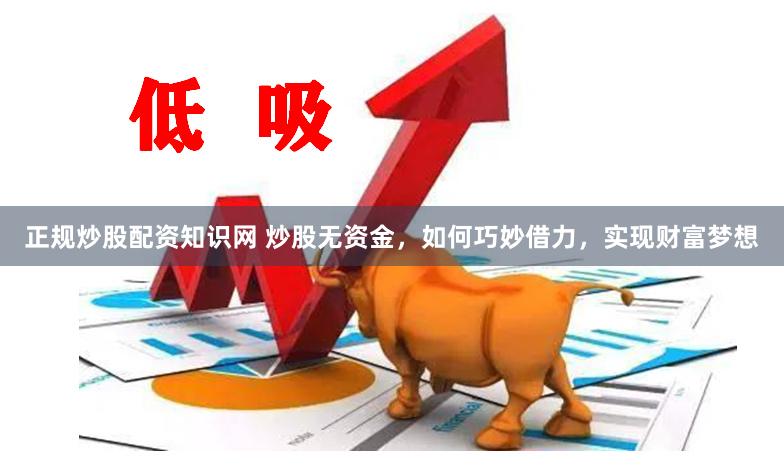 正规炒股配资知识网 炒股无资金，如何巧妙借力，实现财富梦想