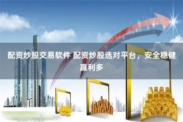 配资炒股交易软件 配资炒股选对平台，安全稳健赢利多