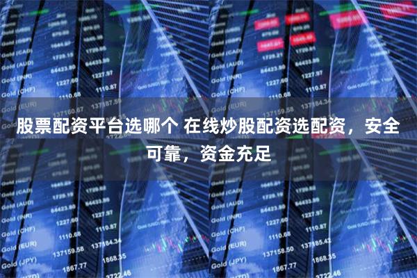 股票配资平台选哪个 在线炒股配资选配资，安全可靠，资金充足