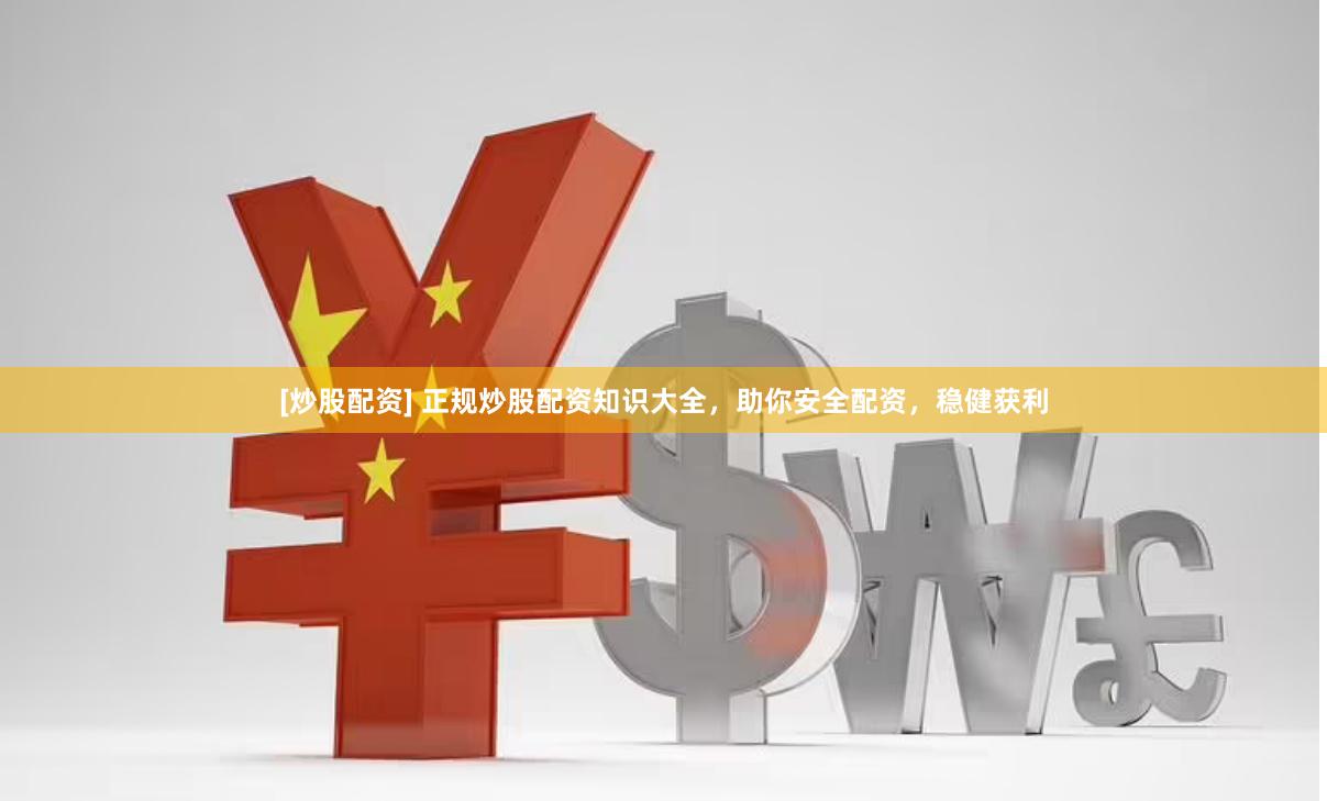 [炒股配资] 正规炒股配资知识大全，助你安全配资，稳健获利