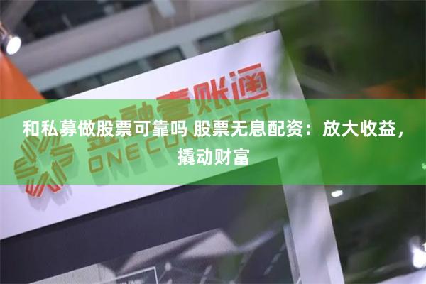 和私募做股票可靠吗 股票无息配资：放大收益，撬动财富
