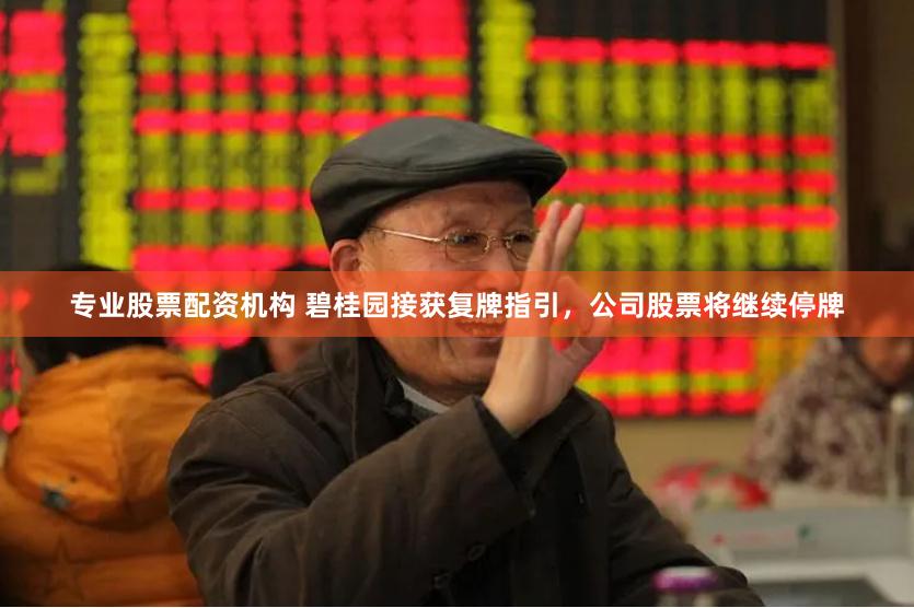专业股票配资机构 碧桂园接获复牌指引，公司股票将继续停牌