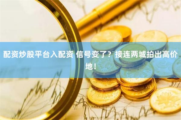 配资炒股平台入配资 信号变了？接连两城拍出高价地！