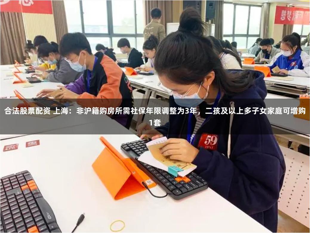 合法股票配资 上海：非沪籍购房所需社保年限调整为3年，二孩及以上多子女家庭可增购1套